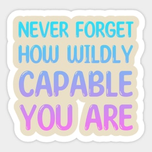 NEVER FORGET HOW WILDLY CAPABLE YOU ARE Sticker